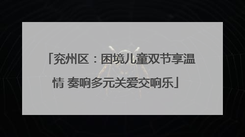 兖州区：困境儿童双节享温情 奏响多元关爱交响乐