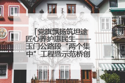 党旗飘扬筑坦途 匠心养护惠民生——玉门公路段“两个集中”工程暨示范桥创建项目圆满收官