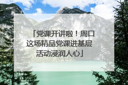 党课开讲啦！周口这场精品党课进基层活动浸润人心