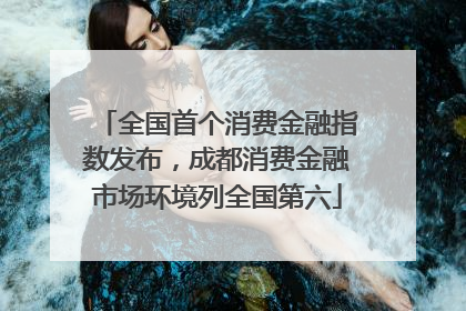 全国首个消费金融指数发布，成都消费金融市场环境列全国第六