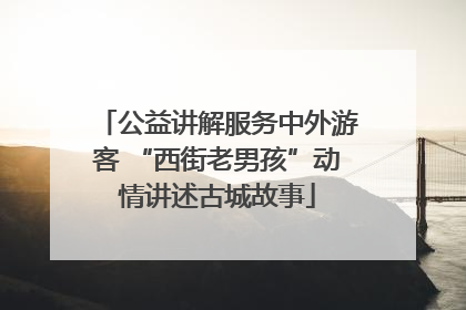 公益讲解服务中外游客 “西街老男孩”动情讲述古城故事