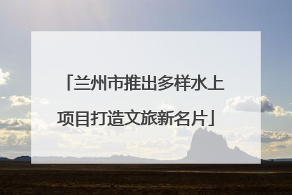 兰州市推出多样水上项目打造文旅新名片