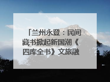 兰州永登：民间藏书掀起新国潮《四库全书》文旅融合促发展