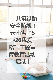 共筑铁路安全防线！云南省“5•26我爱路”主题宣传教育活动启动