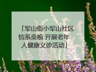 军山街小军山社区情系桑榆 开展老年人健康义诊活动