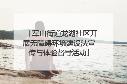 军山街道龙湖社区开展无障碍环境建设法宣传与体验督导活动
