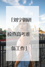 刘宁调研检查高考准备工作