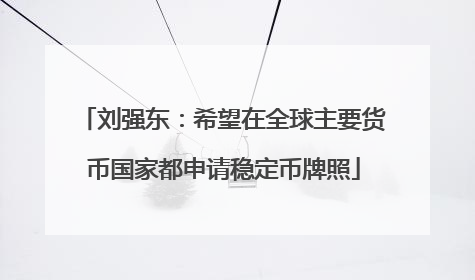 刘强东：希望在全球主要货币国家都申请稳定币牌照