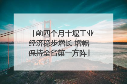 前四个月十堰工业经济稳步增长 增幅保持全省第一方阵