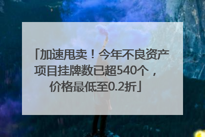 加速甩卖！今年不良资产项目挂牌数已超540个，价格最低至0.2折