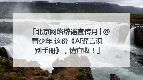 北京网络辟谣宣传月│@青少年 这份《AI谣言识别手册》，请查收！