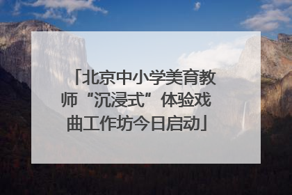 北京中小学美育教师“沉浸式”体验戏曲工作坊今日启动