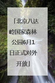 北京八达岭国家森林公园6月1日正式对外开放