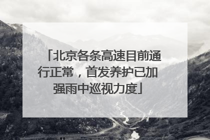 北京各条高速目前通行正常，首发养护已加强雨中巡视力度