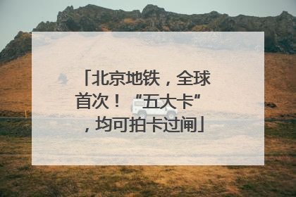 北京地铁，全球首次！“五大卡”，均可拍卡过闸