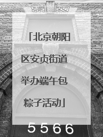 北京朝阳区安贞街道举办端午包粽子活动