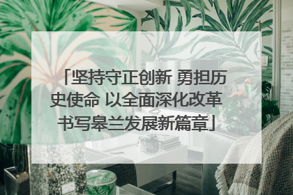 坚持守正创新 勇担历史使命 以全面深化改革书写皋兰发展新篇章