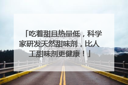 吃着甜且热量低，科学家研发天然甜味剂，比人工甜味剂更健康！