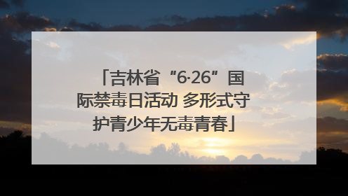 吉林省“6·26”国际禁毒日活动 多形式守护青少年无毒青春