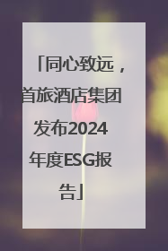 同心致远，首旅酒店集团发布2024年度ESG报告