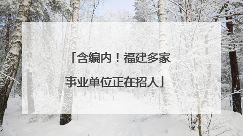 含编内！福建多家事业单位正在招人