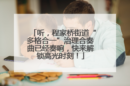 听，程家桥街道“多格合一”治理合奏曲已经奏响，快来解锁高光时刻！