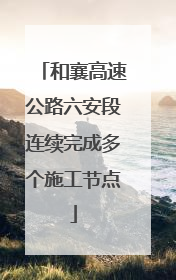 和襄高速公路六安段连续完成多个施工节点