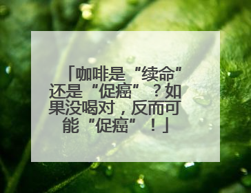 咖啡是“续命”还是“促癌”？如果没喝对，反而可能“促癌”！
