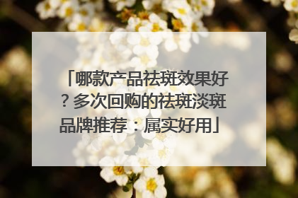 哪款产品祛斑效果好？多次回购的祛斑淡斑品牌推荐：属实好用