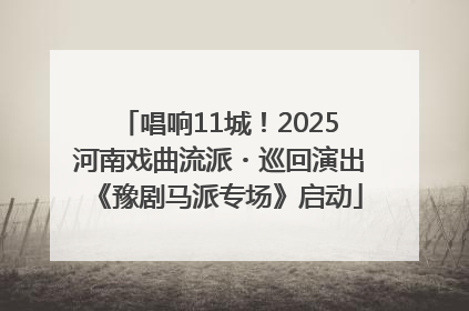 唱响11城！2025河南戏曲流派・巡回演出《豫剧马派专场》启动