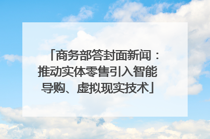 商务部答封面新闻：推动实体零售引入智能导购、虚拟现实技术