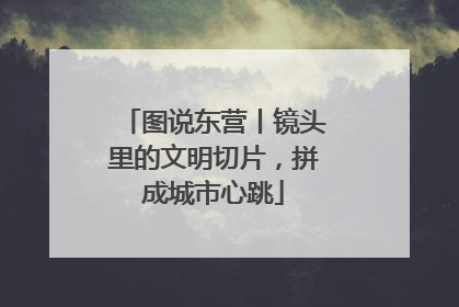 图说东营丨镜头里的文明切片，拼成城市心跳