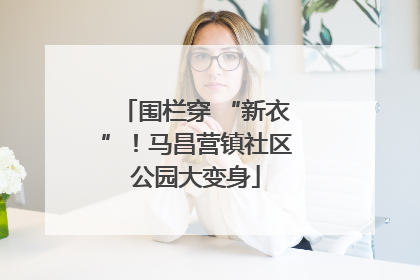围栏穿 “新衣”！马昌营镇社区公园大变身