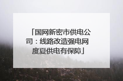 国网新密市供电公司：线路改造强电网 度夏供电有保障