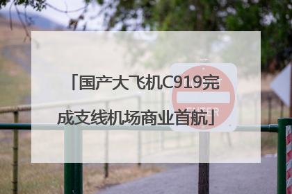 国产大飞机C919完成支线机场商业首航