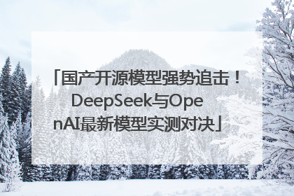 国产开源模型强势追击！DeepSeek与OpenAI最新模型实测对决