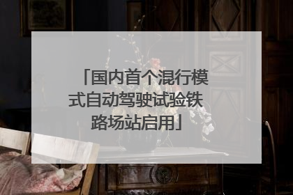 国内首个混行模式自动驾驶试验铁路场站启用