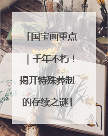 国宝画重点｜千年不朽！揭开特殊葬制的存续之谜