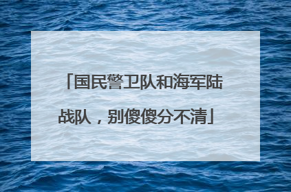 国民警卫队和海军陆战队，别傻傻分不清