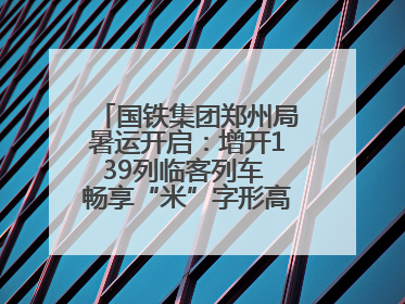 国铁集团郑州局暑运开启：增开139列临客列车 畅享“米”字形高铁出行圈