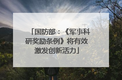 国防部:《军事科研奖励条例》将有效激发创新活力