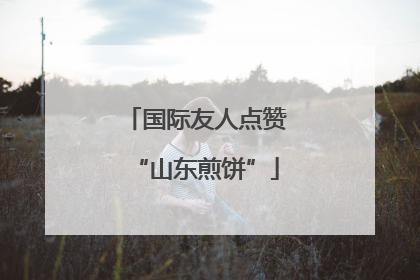 国际友人点赞“山东煎饼”