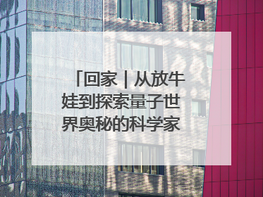 回家｜从放牛娃到探索量子世界奥秘的科学家，跟随薛其坤重访梦想起点