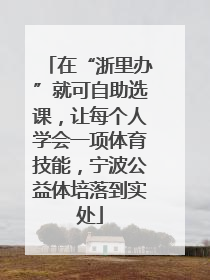 在“浙里办”就可自助选课，让每个人学会一项体育技能，宁波公益体培落到实处