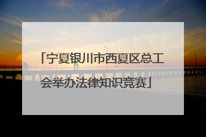 宁夏银川市西夏区总工会举办法律知识竞赛
