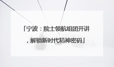 宁波：院士领航组团开讲，解锁新时代精神密码