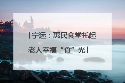 宁远：惠民食堂托起老人幸福“食”光
