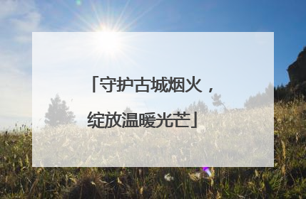 守护古城烟火，绽放温暖光芒
