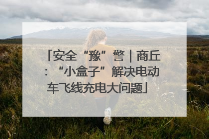 安全“豫”警｜商丘：“小盒子”解决电动车飞线充电大问题