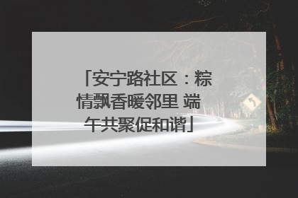 安宁路社区：粽情飘香暖邻里 端午共聚促和谐